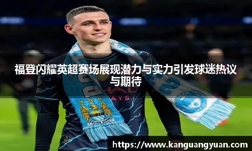 福登闪耀英超赛场展现潜力与实力引发球迷热议与期待